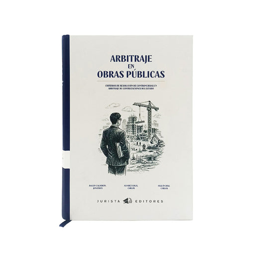 Arbitraje en Obras Públicas. Criterios de resolución de controversias en arbitraje de contrataciones con el estado, Alvarez Solís Carlos Enrique, Bailon Calderon Jonathan, Alguión Diaz Jonathan
