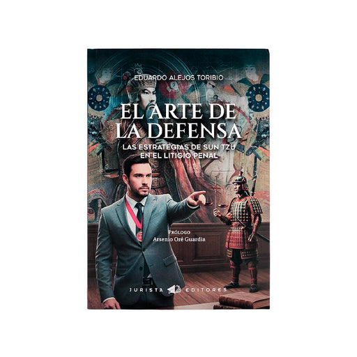 El Arte de la Defensa: Las Estrategias de Sun Tzu en el Litigio Penal, Eduardo Alejos Toribio, Jurista Editores