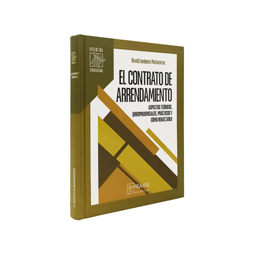 El contrato de arrendamiento
aspectos teóricos, jurisprudenciales, prácticos y cómo redactarlo, David Landauro Matamoros, Praxis 
