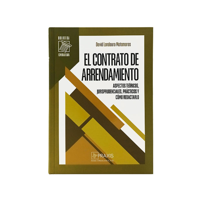El contrato de arrendamiento
aspectos teóricos, jurisprudenciales, prácticos y cómo redactarlo, David Landauro Matamoros, Praxis 


