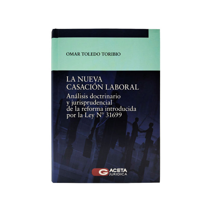 La Nueva Casación Laboral / Análisis Doctrinario y Jurisprudencial de la Reforma Introducida por la Ley Nº 31699